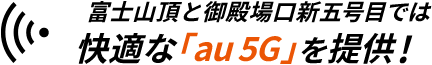 富士山頂と御殿場口新五合目では快適な「au 5G」を提供！