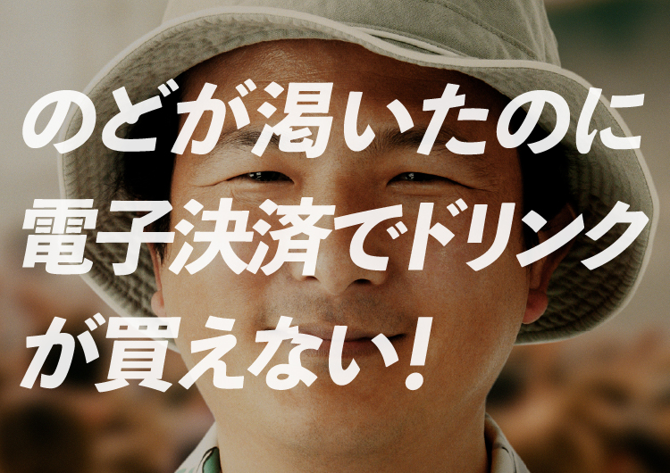 のどが渇いたのに電子決済でドリンクが買えない！