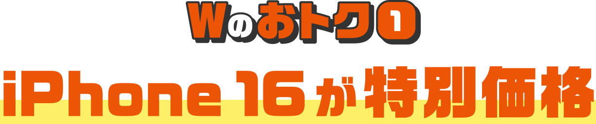 Wのおトク1 iPhone 16 が特別価格