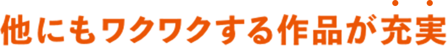 他にもワクワクする作品が充実