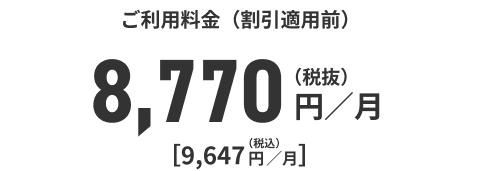 ご利用料金（割引適用前）8,770円／月（税抜）[9，647円／月]（税込）