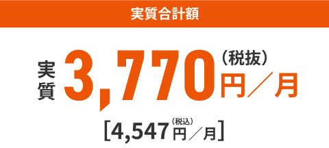 実質合計額 実質3,770円／月（税抜）[4，547円／月]（税込）