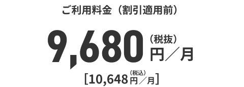 ご利用料金（割引適用前）9,680円／月（税抜）[10，648円／月]（税込）