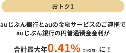 ＜おトク1＞auじぶん銀行とauの金融サービスのご連携でauじぶん銀行の円普通預金金利が合計最大年0.41%（税引前）に！