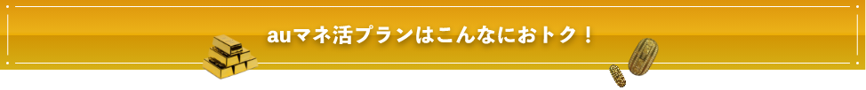 auマネ活プランはこんなにおトク！