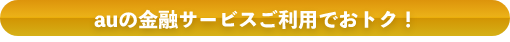 auの金融サービスご利用でおトク！