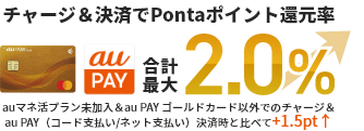 チャージ＆決済でPontaポイント還元率合計最大2.0% auマネ活プラン未加入＆au PAY ゴールドカード以外でのチャージ＆au PAY(コード支払い/ネット支払い)決済時と比べて+1.5pt↑+1.5pt↑