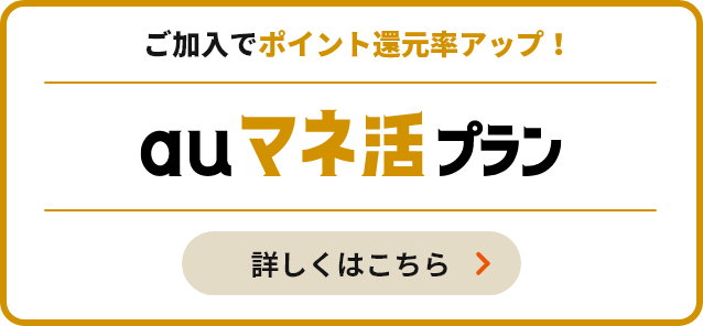 ＼もっとおトクにご利用したい方／ご加入でポイント還元率アップ！auマネ活プラン