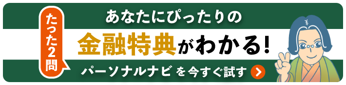 あなたにピッタリの金融特典がわかる！たった2問 パーソナルナビを今すぐ試す