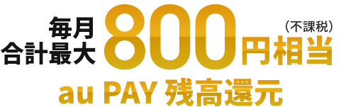 毎月合計最大800円相当（不課税）au PAY 残高還元