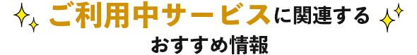 ご利用中サービスに関するおすすめ情報