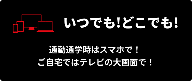 いつでも!どこでも!　通勤通学時はスマホで！ ご自宅ではテレビの大画面で！