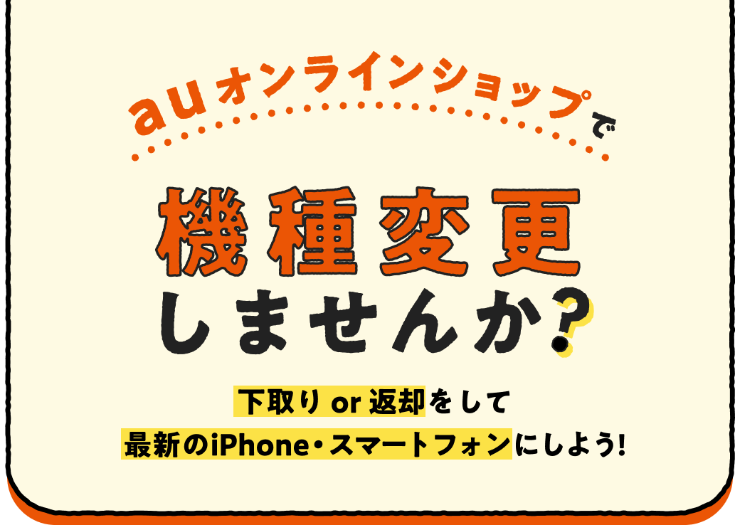 auオンラインショップで機種変更しませんか？ 下取り or 返却をして最新のiPhone・スマートフォンにしよう！