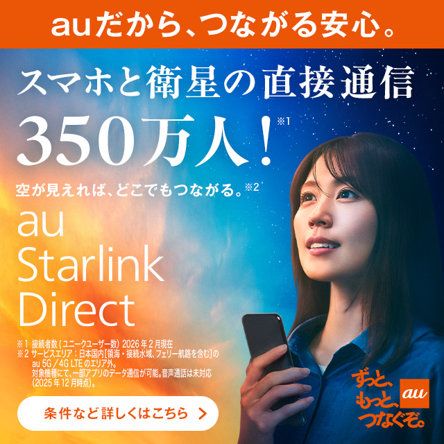 バナー:auだから、つながる安心。スマホと衛星の直接通信350万人!空が見えれば、どこでもつながる。au Starlink Direct