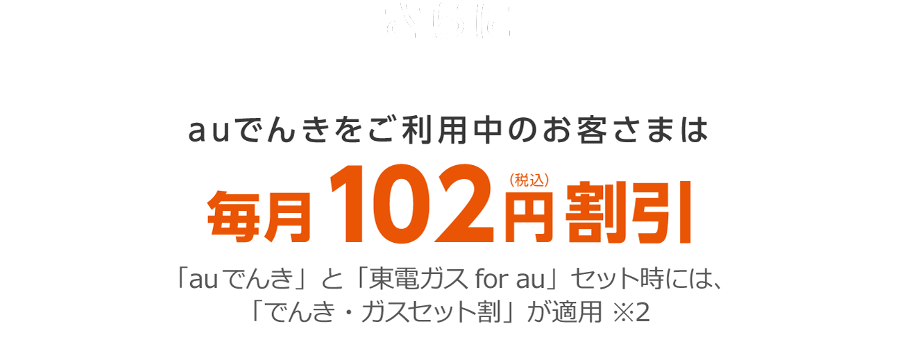 auでんきをご利用中のお客さまは毎月102円（税込）割引